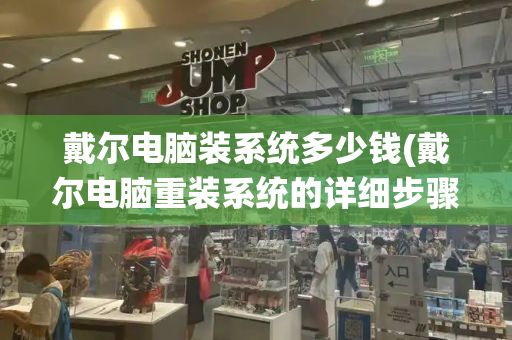 戴尔电脑装系统多少钱(戴尔电脑重装系统的详细步骤)