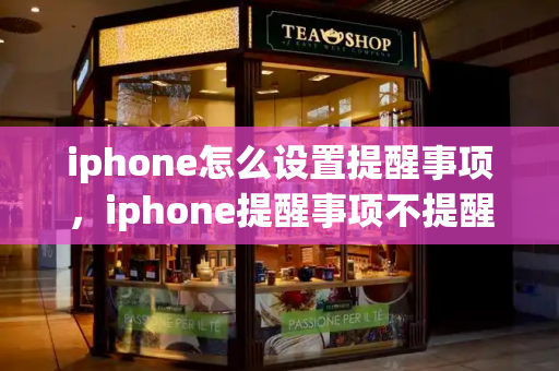 iphone怎么设置提醒事项，iphone提醒事项不提醒