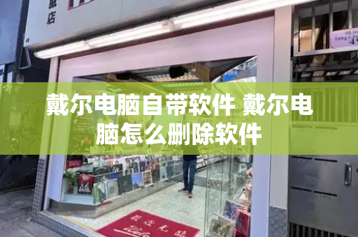 戴尔电脑自带软件 戴尔电脑怎么删除软件