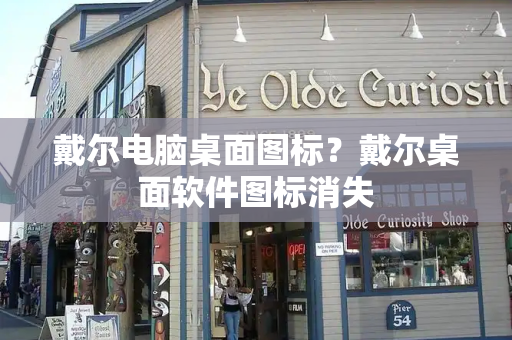 戴尔电脑桌面图标？戴尔桌面软件图标消失