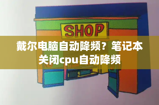 戴尔电脑自动降频？笔记本关闭cpu自动降频-第1张图片-星选测评