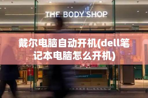 戴尔电脑自动开机(dell笔记本电脑怎么开机)-第1张图片-星选测评