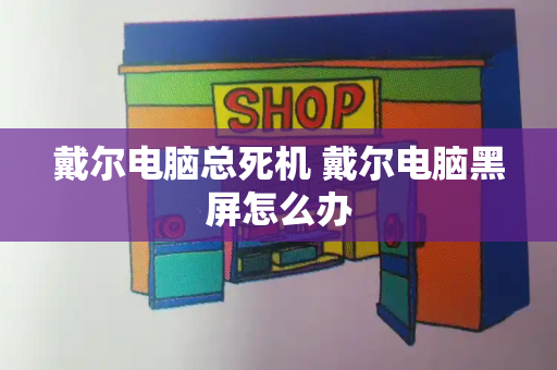 戴尔电脑总死机 戴尔电脑黑屏怎么办-第1张图片-星选测评