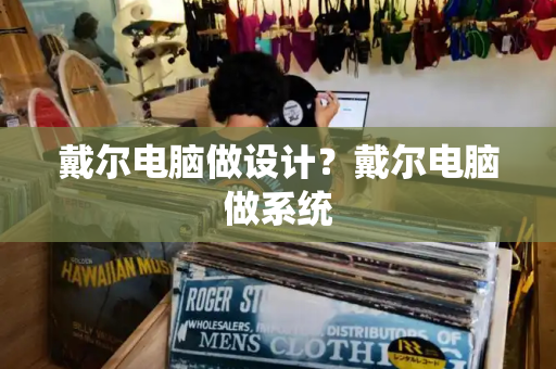 戴尔电脑做设计？戴尔电脑做系统