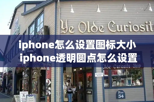 iphone怎么设置图标大小 iphone透明圆点怎么设置的