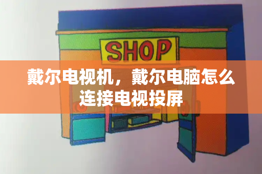 戴尔电视机，戴尔电脑怎么连接电视投屏