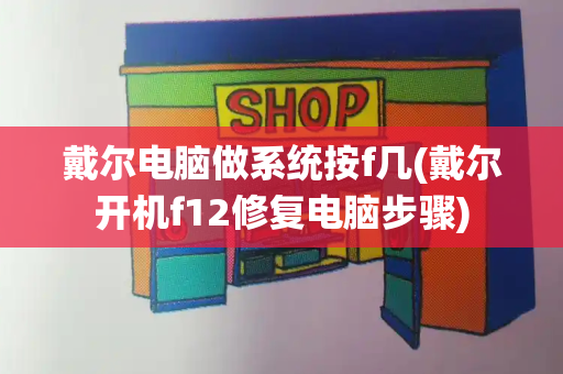 戴尔电脑做系统按f几(戴尔开机f12修复电脑步骤)-第1张图片-星选测评