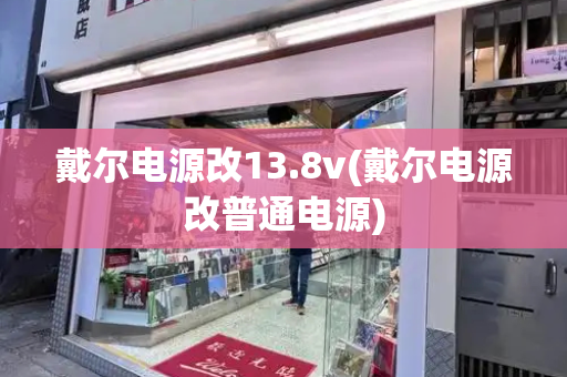 戴尔电源改13.8v(戴尔电源改普通电源)