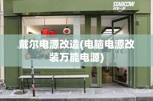 戴尔电源改造(电脑电源改装万能电源)-第1张图片-星选测评