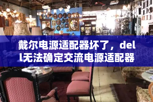 戴尔电源适配器坏了，dell无法确定交流电源适配器