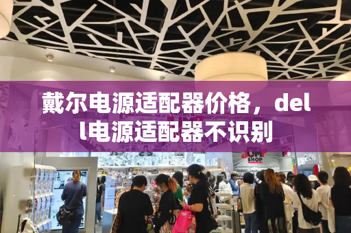 戴尔电源适配器价格，dell电源适配器不识别