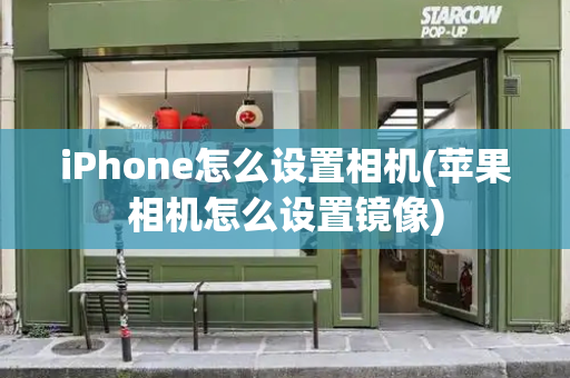 iPhone怎么设置相机(苹果相机怎么设置镜像)