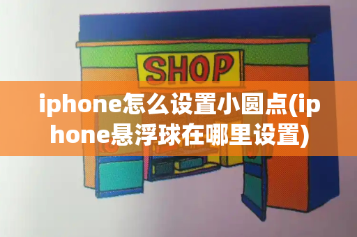 iphone怎么设置小圆点(iphone悬浮球在哪里设置)