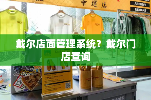 戴尔店面管理系统？戴尔门店查询
