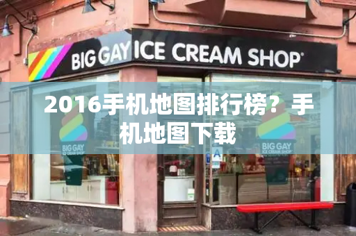 2016手机地图排行榜？手机地图下载-第1张图片-星选测评
