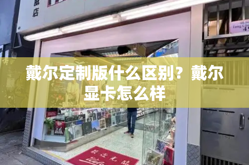 戴尔定制版什么区别？戴尔显卡怎么样-第1张图片-星选测评
