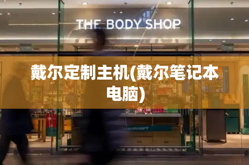 戴尔定制主机(戴尔笔记本电脑)