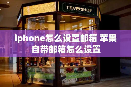 iphone怎么设置邮箱 苹果自带邮箱怎么设置