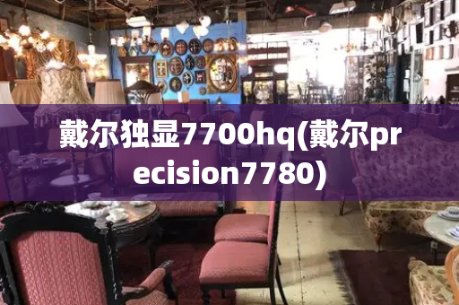 戴尔独显7700hq(戴尔precision7780)
