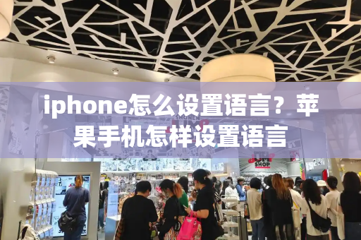 iphone怎么设置语言？苹果手机怎样设置语言