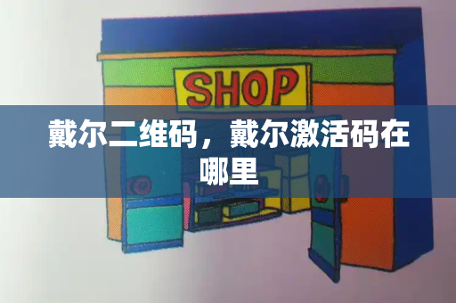 戴尔二维码，戴尔激活码在哪里-第1张图片-星选测评