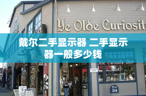 戴尔二手显示器 二手显示器一般多少钱-第1张图片-星选测评