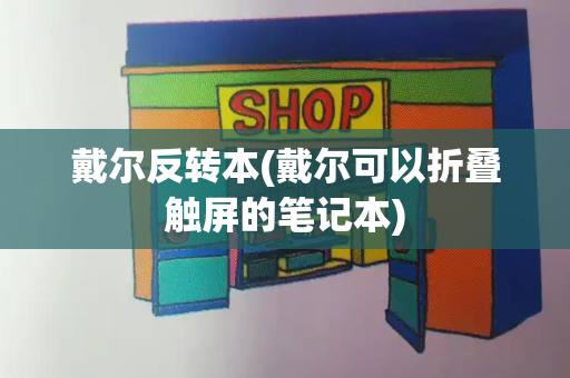 戴尔反转本(戴尔可以折叠触屏的笔记本)