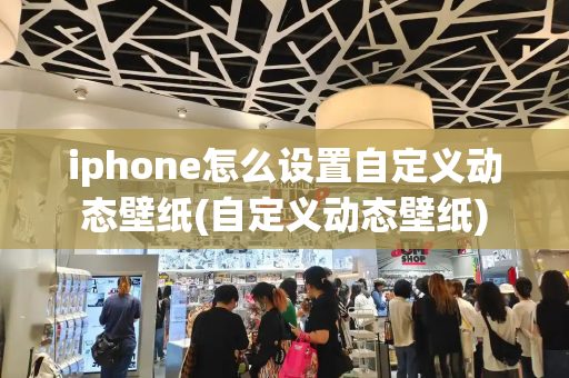 iphone怎么设置自定义动态壁纸(自定义动态壁纸)-第1张图片-星选测评