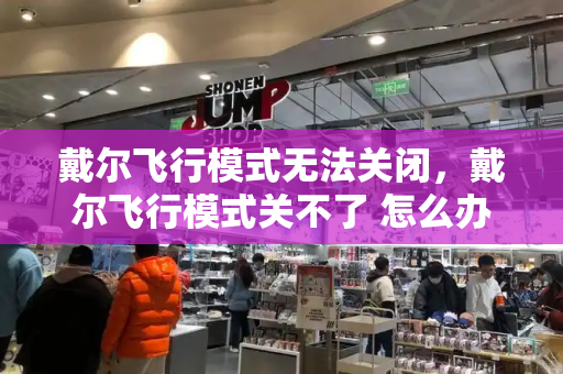 戴尔飞行模式无法关闭，戴尔飞行模式关不了 怎么办
