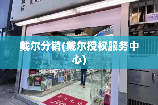 戴尔分销(戴尔授权服务中心)