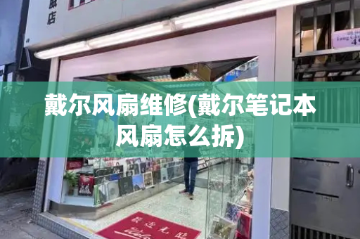 戴尔风扇维修(戴尔笔记本风扇怎么拆)