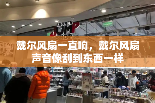 戴尔风扇一直响，戴尔风扇声音像刮到东西一样
