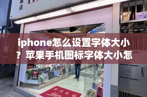 iphone怎么设置字体大小？苹果手机图标字体大小怎么调