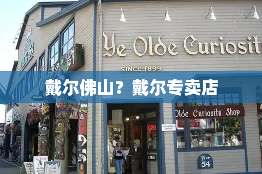 戴尔佛山？戴尔专卖店-第1张图片-星选测评