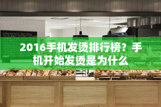 2016手机发烫排行榜？手机开始发烫是为什么