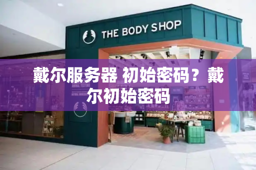 戴尔服务器 初始密码？戴尔初始密码
