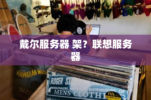 戴尔服务器 架？联想服务器