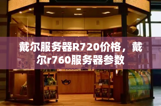 戴尔服务器R720价格，戴尔r760服务器参数