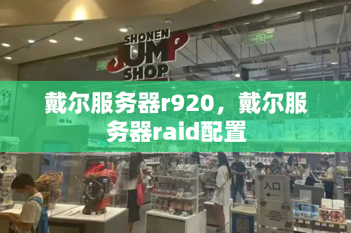 戴尔服务器r920，戴尔服务器raid配置