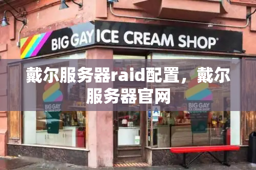 戴尔服务器raid配置，戴尔服务器官网-第1张图片-星选测评