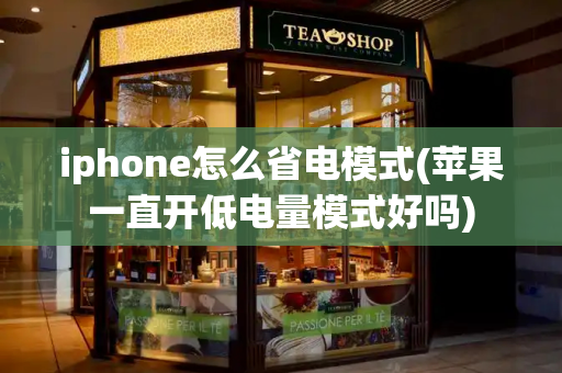 iphone怎么省电模式(苹果一直开低电量模式好吗)