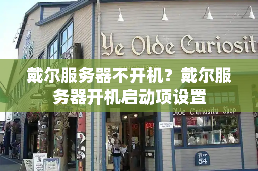 戴尔服务器不开机？戴尔服务器开机启动项设置