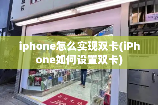 iphone怎么实现双卡(iPhone如何设置双卡)