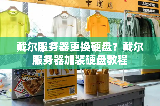 戴尔服务器更换硬盘？戴尔服务器加装硬盘教程
