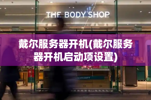 戴尔服务器开机(戴尔服务器开机启动项设置)