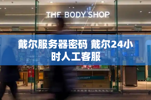戴尔服务器密码 戴尔24小时人工客服
