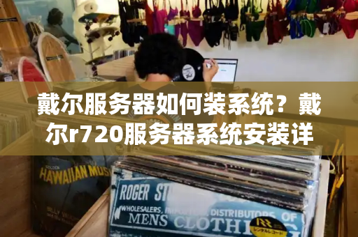 戴尔服务器如何装系统？戴尔r720服务器系统安装详解