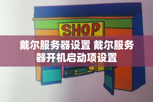 戴尔服务器设置 戴尔服务器开机启动项设置