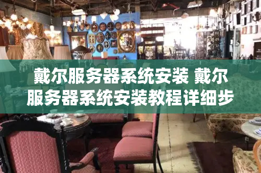 戴尔服务器系统安装 戴尔服务器系统安装教程详细步骤-第1张图片-星选测评