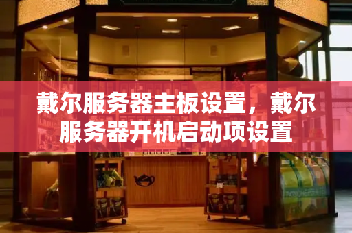 戴尔服务器主板设置，戴尔服务器开机启动项设置-第1张图片-星选测评
